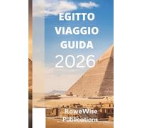 EGITTO VIAGGIO GUIDA 2026: Terra ricca di storia e meraviglie senza tempo: dove ti aspettano faraoni, piramidi e il Nilo