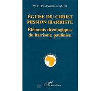 Église du Christ - Mission Harriste - Eléments théologiques du Harrisme paulinien - Paul William Ahui - L'harmattan - Livre