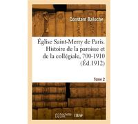 Église Saint-Merry de Paris. Histoire de la paroisse et de la collégiale, 700-1910. Tome 2 - Baloche Constant - Hachette Bnf - broché - Livre