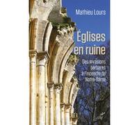 Eglises en ruine - des invasions barbare a l'incendie de notre-dame Mathieu Lours (Auteur)