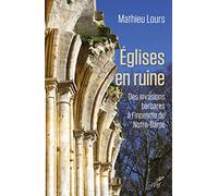 Eglises en ruine - Des invasions barbares à l'incendie de Notre-Dame