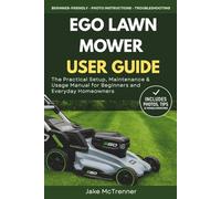 EGO LAWN MOWER USER GUIDE: The Practical Setup, Maintenance & Usage Manual for Beginners and Everyday Homeowners