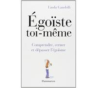 Égoïste toi-même: comprendre, cerner et dépasser l'égoïsme