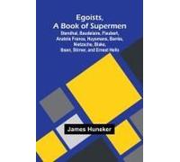 Egoists, A Book Of Supermen; Stendhal, Baudelaire, Flaubert, Anatole France, Huysmans, Barr S, Nietzsche, Blake, Ibsen, Stirner, And Ernest Hello