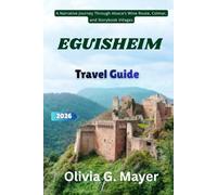 Eguisheim Travel Guide 2026: A Narrative Journey Through Alsace’s Wine Route, Colmar, and Storybook Villages