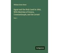 Egypt and the Holy Land in 1842, With Sketches of Greece, Constantinople, and the Levant: Vol. I