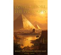 Egypt Before the Pharaos: What the Sphinx Never Said