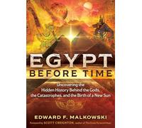 Egypt Before Time: Uncovering the Hidden History Behind the Gods, the Catastrophes, and the Birth of a New Sun