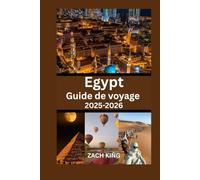 Egypt Guide de voyage 2025-2026: Explorez Le Caire, Louxor, Assouan, le Nil, les stations balnéaires de la mer Rouge et les merveilles antiques avec des conseils pratiques et des itinéraires