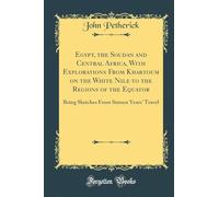 Egypt, the Soudan and Central Africa, with Explorations from Khartoum on the White Nile to the Regions of the Equator: Being Sketches from Sixteen Years' Travel (Classic Reprint)