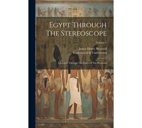 Egypt Through The Stereoscope: A Journey Through The Land Of The Pharaohs; Volume 1