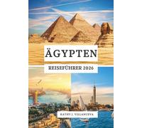 EGYPT TRAVEL GUIDE 2026: Ancient Wonders of North Africa, Cairo’s Vibrant Heart, Nile Serenity, Desert Mysteries and Red Sea Paradise Across Egypt