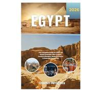 EGYPT TRAVEL GUIDE 2026: The Complete Guide to Cairo, the Great Pyramids, Nile Cruises, Ancient Wonders, Modern Culture & Essential Travel Tips