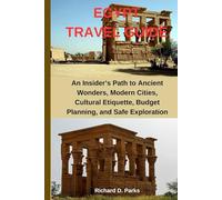 EGYPT TRAVEL GUIDE: An Insider’s Path to Ancient Wonders, Modern Cities, Cultural Etiquette, Budget Planning, and Safe Exploration