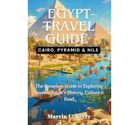 EGYPT TRAVEL GUIDE: CAIRO,PYRAMID & NILE: The Complete Guide to Exploring Ancient Egypt’s History, Culture & Food