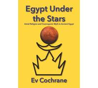 Egypt Under the Stars: Astral Religion and Cosmogonic Myth in Ancient Egypt