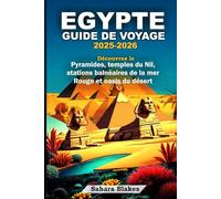 EGYPTE GUIDE DE VOYAGE 2025-2026 Découvrez le Pyramides, temples du Nil, stations balnéaires de la mer Rouge et oasis du désert: Caire, Louxor, Assouan, Alexandrie, Charm el-Cheikh et l'oasis de Siwa