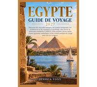EGYPTE GUIDE DE VOYAGE 2027: Découvrez des merveilles antiques, des temples intemporels, des croisières sur le Nil, Aventures en mer Rouge, sites ... de l'UNESCO, Villes animées, joyaux cachés,