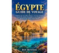 Égypte Guide De Voyage: Explorez des merveilles antiques, vivez des aventures sur le Nil, profitez d'escapades en mer Rouge et découvrez une culture locale vibrante