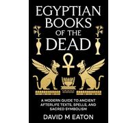 Egyptian Books of the Dead: A Modern Guide to Ancient Afterlife Texts, Spells and Sacred Symbolism