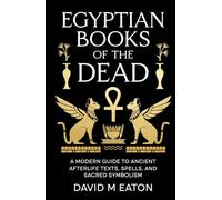 Egyptian Books of the Dead: A Modern Guide to Ancient Afterlife Texts, Spells and Sacred Symbolism