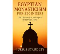 Egyptian Monasticism for Beginners: The Life, Practices, and Legacy of the Desert Saints