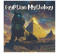Egyptian Mythology: Ancient Coloring Book For All Ages: Explore the Gods, Pharaohs, and Mystical Creatures of Ancient Egypt Through Creative Coloring Fun