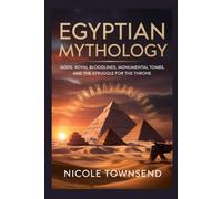EGYPTIAN MYTHOLOGY: Gods, Royal Bloodlines, Monumental Tombs, and the Struggle for the Throne