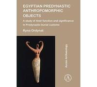 Egyptian Predynastic Anthropomorphic Objects: A study of their function and significance in Predynastic burial customs - [Version Originale] Inconnu (Auteur)