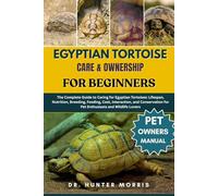 EGYPTIAN TORTOISE CARE & OWNERSHIP FOR BEGINNERS: The Complete Guide to Caring for Egyptian Tortoises: Lifespan, Nutrition, Breeding, Feeding, Cost, ... for Pet Enthusiasts and Wildlife Lovers