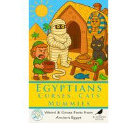 Egyptians: Curses, Cats & Mummies: Weird Facts About Ancient Egypt - Cats, Mummies, Tomb Curses, Gross Jobs, Strange Foods, and Daily Life Along the Nile