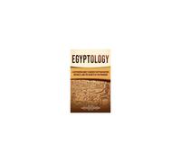Egyptology: A Captivating Guide To Ancient Egyptian History, Artifacts, And The Secrets Of The Pharaohs