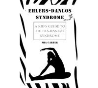 Ehlers-Danlos Syndrome: A Kid’s Guide to Ehlers-Danlos Syndrome