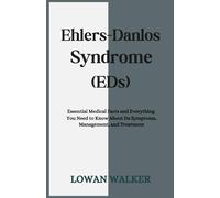 Ehlers-Danlos Syndrome (EDS): Essential Medical Facts and Everything You Need to Know About Its Symptoms, Management, and Treatment