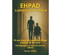 EHPAD Lumière sur l'ombre: 10 ans dans les coulisses d'une maison de retraite. Témoignage choc d'un fils devenu aidant
