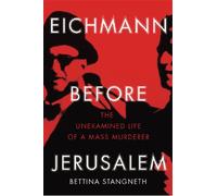 Eichmann before Jerusalem: The Unexamined Life of a Mass Murderer