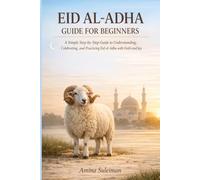 Eid Al-Adha Guide For Beginners: A Simple Step-by-Step Guide to Understanding, Celebrating, and Practicing Eid al-Adha with Faith and Joy.