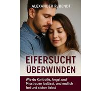 Eifersucht überwinden: Wie du Kontrolle, Angst und Misstrauen loslässt, und endlich frei und sicher liebst