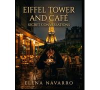Eiffel Tower and Café: Secret Conversations: Midnight Whispers, Velvet Lips, and Passion in the Shadows of Paris