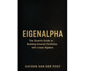 EigenAlpha: The Quant’s Guide to Building Smarter Portfolios with Linear Algebra: How Eigenvectors, PCA, and Covariance Matrices Drive Modern Investment Strategy