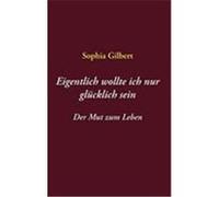 Eigentlich wollte ich nur gl cklich sein Gilbert, Sophia (Auteur)
