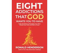 Eight Addictions God Wants You to Have: Godly Disciplines to Strengthen Your Mind, Sharpen Your Faith, and Walk in Power