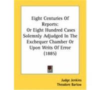 Eight Centuries of Reports: Or Eight Hundred Cases Solemnly Adjudged in the Exchequer Chamber or Upon Writs of Error (1885) Jenkins, Judge (Auteur)