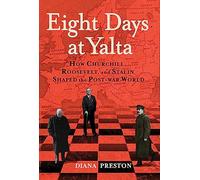 Eight Days at Yalta: How Churchill, Roosevelt, and Stalin Shaped the Post-war World