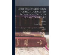 Eight Dissertations On Certain Connected Prophetical Passages Of Holy Scripture: Bearing, More Or Less, Upon The Promise Of A Mighty Deliverer; Volume