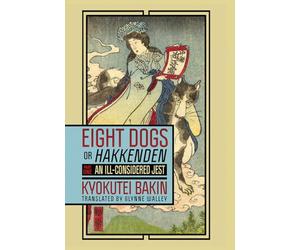 Eight Dogs, Or, Hakkenden: An Ill-Considered Jest: Chapters I Through XIV of Nanso Satomi Hakkenden