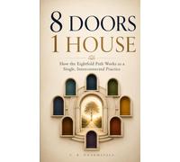 EIGHT DOORS, ONE HOUSE: How the Eightfold Path Works as a Single, Interconnected Practice: A Buddhist Framework for Understanding Yourself and Everyone Around You