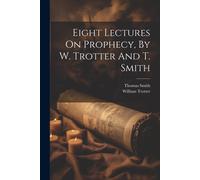 Eight Lectures On Prophecy, By W. Trotter And T. Smith