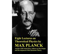 Eight Lectures on Theoretical Physics by Max Planck and his 1920 Nobel Prize Address on the Origin and Development of the Quantum Theory