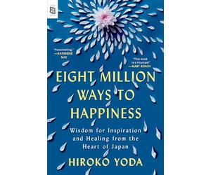 Eight Million Ways to Happiness: Wisdom for Inspiration and Healing from the Heart of Japan